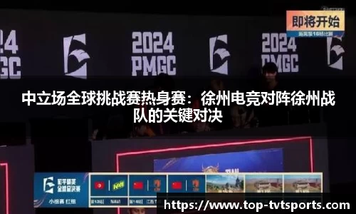 中立场全球挑战赛热身赛：徐州电竞对阵徐州战队的关键对决