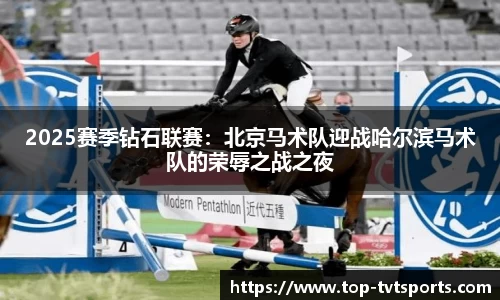 2025赛季钻石联赛：北京马术队迎战哈尔滨马术队的荣辱之战之夜