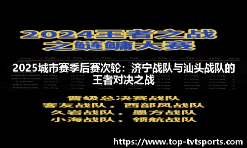 2025城市赛季后赛次轮：济宁战队与汕头战队的王者对决之战