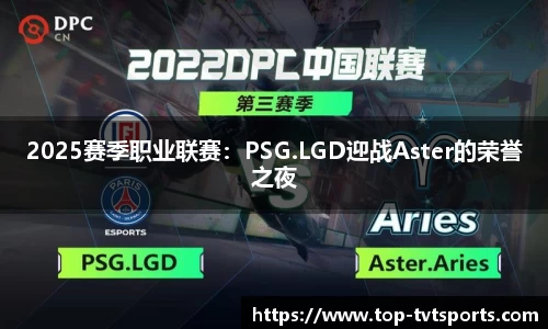 2025赛季职业联赛：PSG.LGD迎战Aster的荣誉之夜
