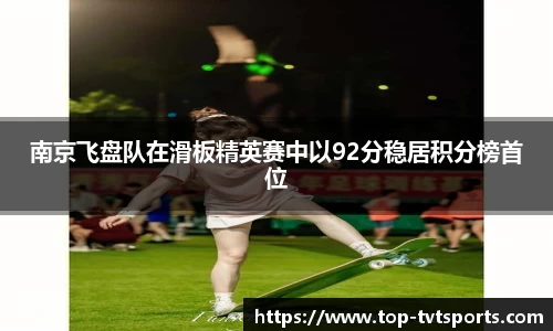 南京飞盘队在滑板精英赛中以92分稳居积分榜首位