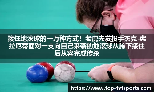 接住地滚球的一万种方式！老虎先发投手杰克-弗拉厄蒂面对一支向自己来袭的地滚球从胯下接住后从容完成传杀